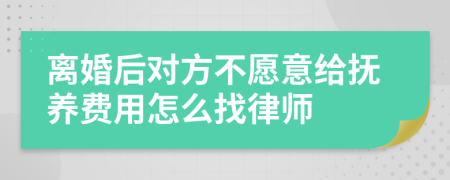 离婚后对方不愿意给抚养费用怎么找律师