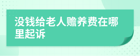 没钱给老人赡养费在哪里起诉
