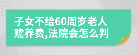 子女不给60周岁老人赡养费,法院会怎么判