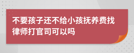 不要孩子还不给小孩抚养费找律师打官司可以吗