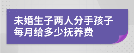 未婚生子两人分手孩子每月给多少抚养费