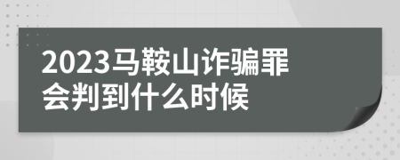 2023马鞍山诈骗罪会判到什么时候