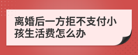 离婚后一方拒不支付小孩生活费怎么办