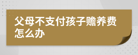 父母不支付孩子赡养费怎么办