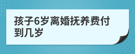 孩子6岁离婚抚养费付到几岁