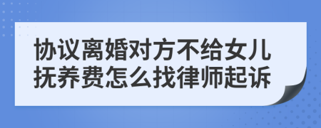 协议离婚对方不给女儿抚养费怎么找律师起诉