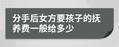 分手后女方要孩子的抚养费一般给多少