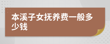 本溪子女抚养费一般多少钱