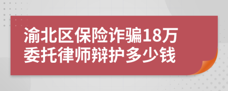 渝北区保险诈骗18万委托律师辩护多少钱