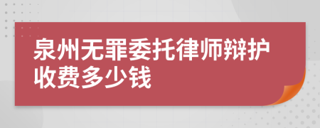 泉州无罪委托律师辩护收费多少钱