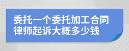 委托一个委托加工合同律师起诉大概多少钱