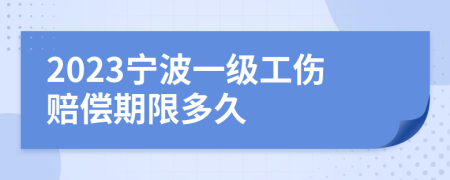 2023宁波一级工伤赔偿期限多久