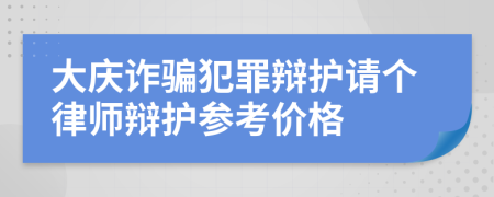 大庆诈骗犯罪辩护请个律师辩护参考价格
