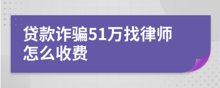 贷款诈骗51万找律师怎么收费