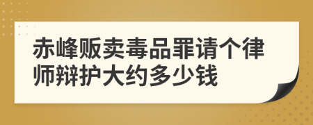 赤峰贩卖毒品罪请个律师辩护大约多少钱