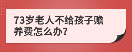 73岁老人不给孩子赡养费怎么办？