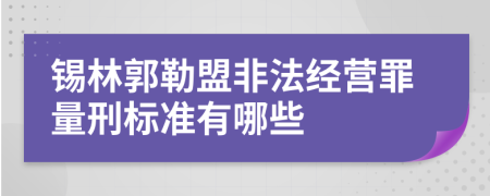 锡林郭勒盟非法经营罪量刑标准有哪些