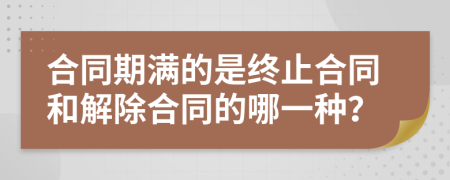 合同期满的是终止合同和解除合同的哪一种？