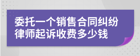 委托一个销售合同纠纷律师起诉收费多少钱