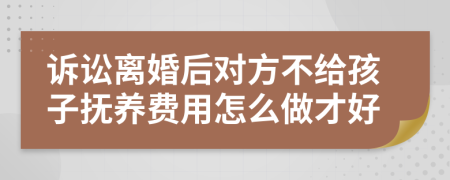 诉讼离婚后对方不给孩子抚养费用怎么做才好