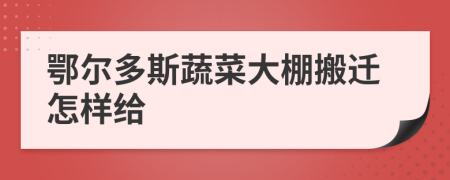 鄂尔多斯蔬菜大棚搬迁怎样给