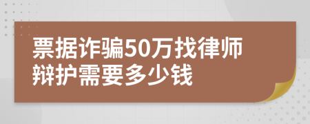 票据诈骗50万找律师辩护需要多少钱