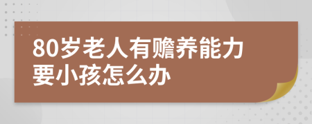 80岁老人有赡养能力要小孩怎么办