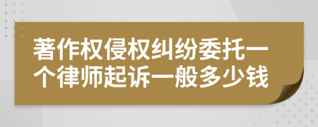 著作权侵权纠纷委托一个律师起诉一般多少钱