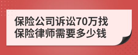 保险公司诉讼70万找保险律师需要多少钱