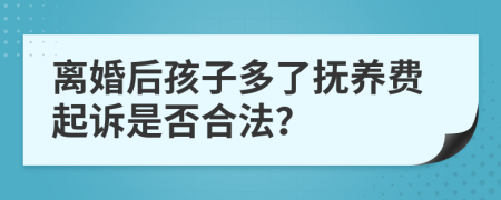 离婚后孩子多了抚养费起诉是否合法？