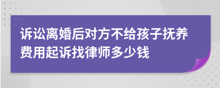 诉讼离婚后对方不给孩子抚养费用起诉找律师多少钱