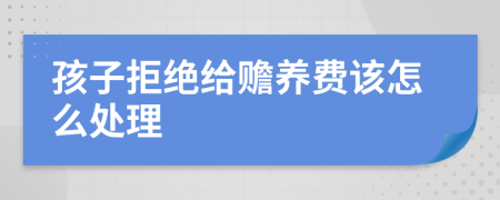 孩子拒绝给赡养费该怎么处理