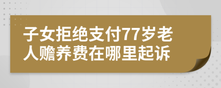 子女拒绝支付77岁老人赡养费在哪里起诉