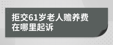 拒交61岁老人赡养费在哪里起诉