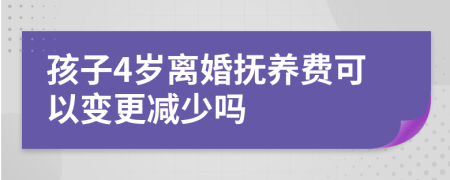 孩子4岁离婚抚养费可以变更减少吗