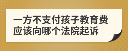 一方不支付孩子教育费应该向哪个法院起诉