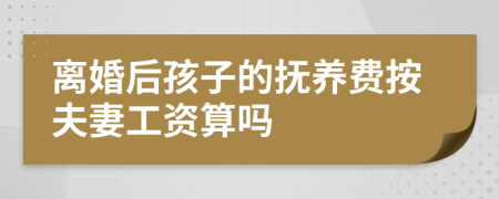 离婚后孩子的抚养费按夫妻工资算吗