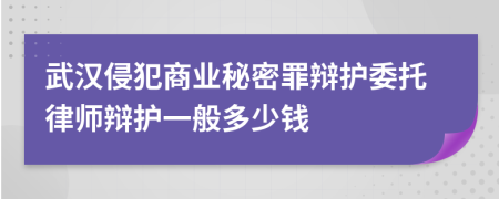 武汉侵犯商业秘密罪辩护委托律师辩护一般多少钱