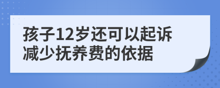 孩子12岁还可以起诉减少抚养费的依据