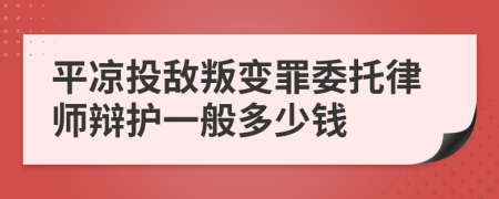 平凉投敌叛变罪委托律师辩护一般多少钱