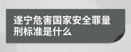遂宁危害国家安全罪量刑标准是什么
