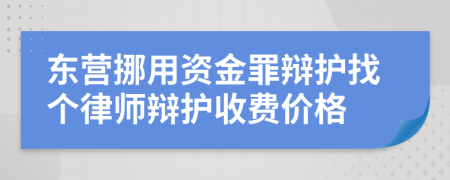 东营挪用资金罪辩护找个律师辩护收费价格