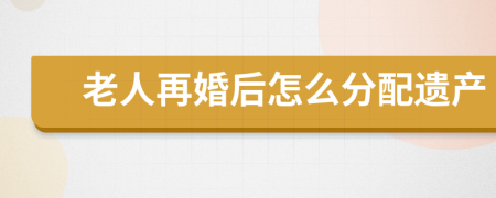 老人再婚后怎么分配遗产