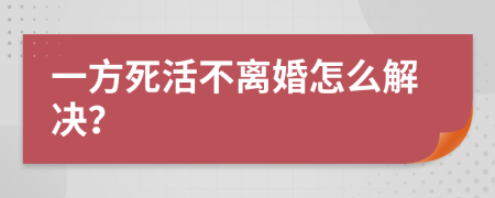 一方死活不离婚怎么解决？