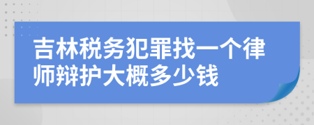 吉林税务犯罪找一个律师辩护大概多少钱