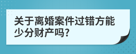 关于离婚案件过错方能少分财产吗?