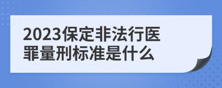 2023保定非法行医罪量刑标准是什么