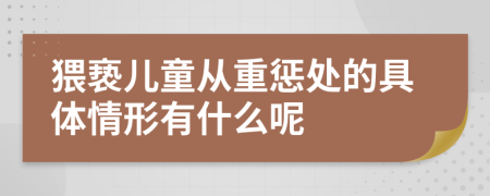 猥亵儿童从重惩处的具体情形有什么呢