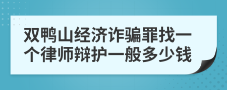 双鸭山经济诈骗罪找一个律师辩护一般多少钱