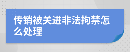 传销被关进非法拘禁怎么处理